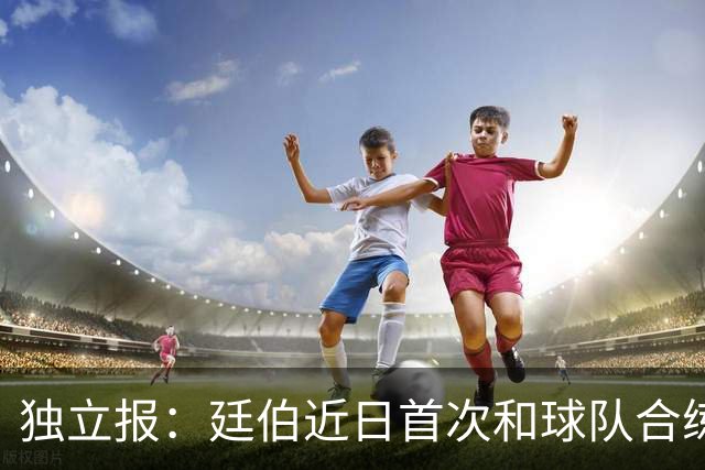独立报：廷伯近日首次和球队合练，有望在欧冠决赛中复出