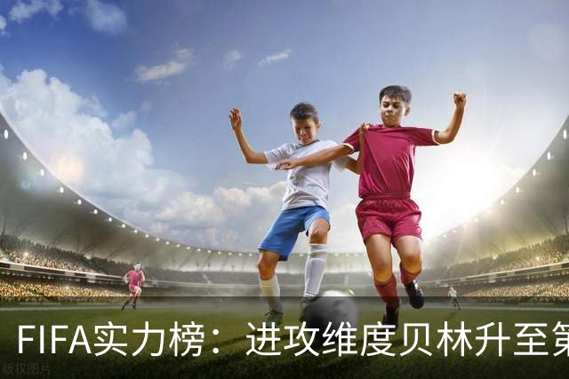 FIFA实力榜：进攻维度贝林升至第2姆巴佩保持第1 创造力奥利塞第1
